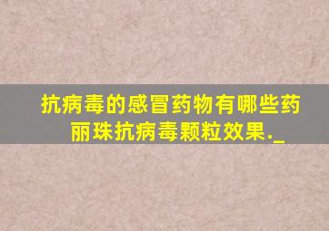 抗病毒的感冒药物有哪些药 丽珠抗病毒颗粒效果._